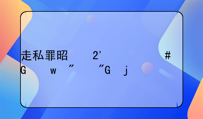走私罪是按什么金额判刑的