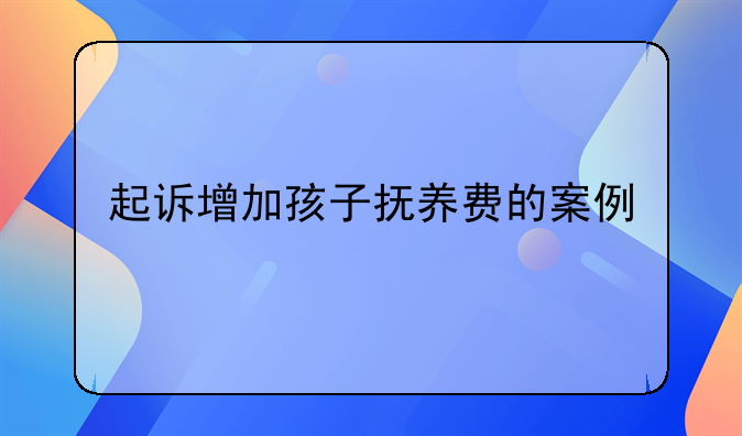起诉增加孩子抚养费的案例
