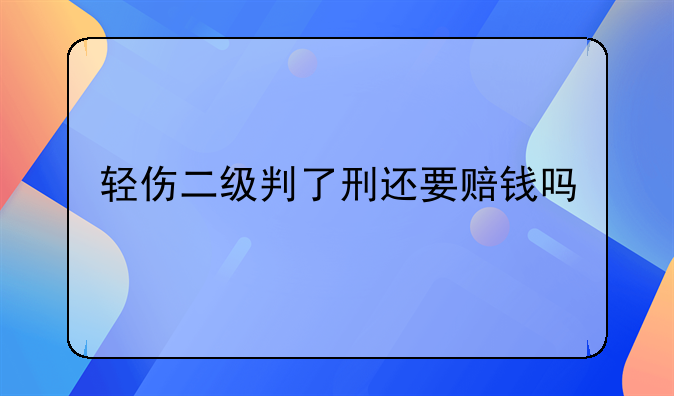 轻伤二级判了刑还要赔钱吗