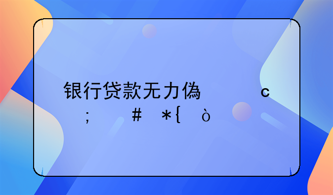 银行贷款无力偿还怎么办？
