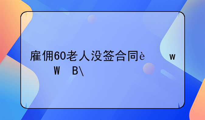 雇佣60老人没签合同违法吗?