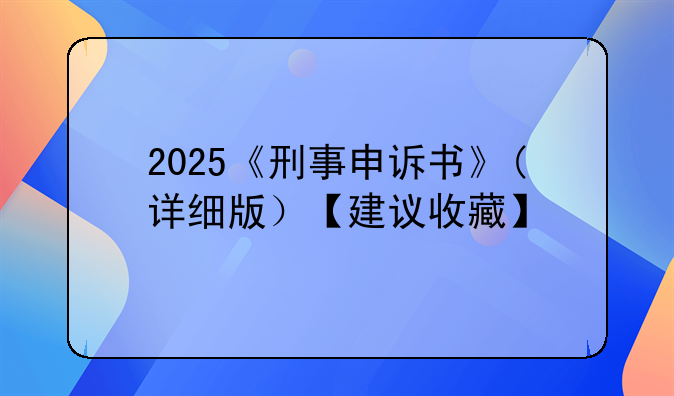 2025《刑事申诉书》(详细版）【建议收藏】