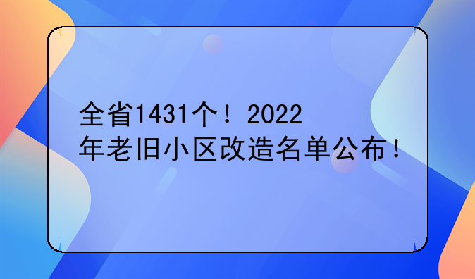 全省1431个！2022年老旧小区改造名单公布！