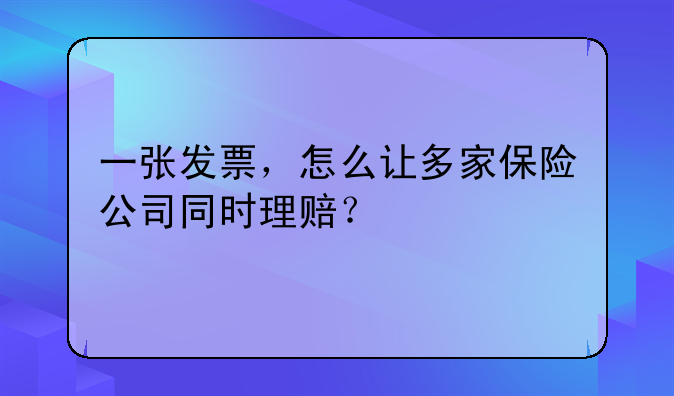 一张发票，怎么让多家保险公司同时理赔？