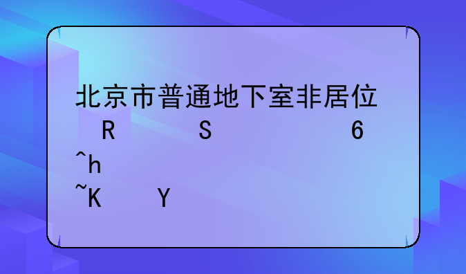 北京市普通地下室非居住用途禁经营性住人