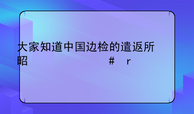 大家知道中国边检的遣返所是个什么机关么