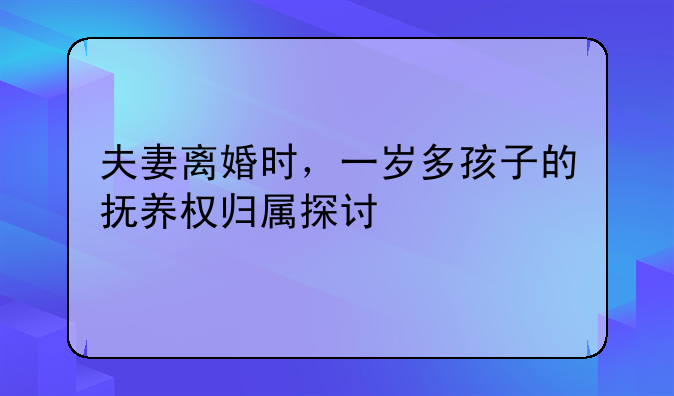 夫妻离婚时，一岁多孩子的抚养权归属探讨