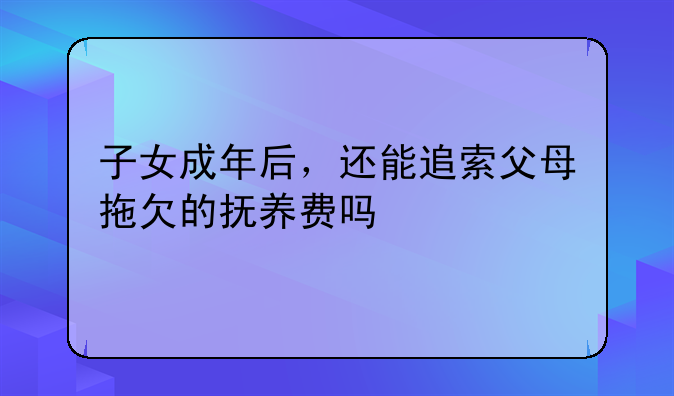 子女成年后，还能追索父母拖欠的抚养费吗
