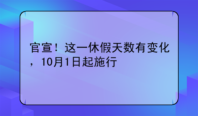 官宣！这一休假天数有变化，10月1日起施行