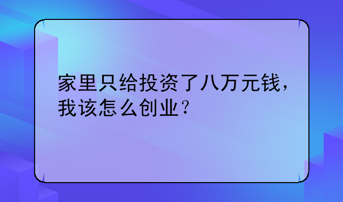 家里只给投资了八万元钱，我该怎么创业？