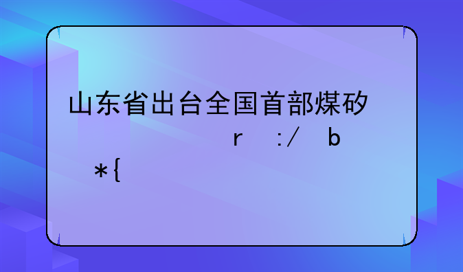 山东省出台全国首部煤矿冲击地压防治办法