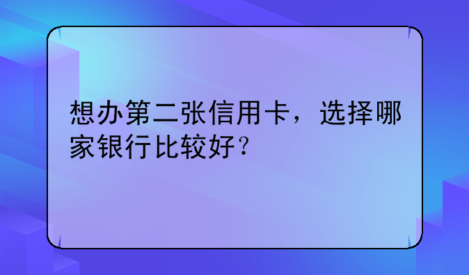 想办第二张信用卡，选择哪家银行比较好？