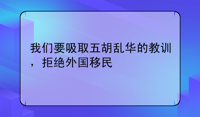 我们要吸取五胡乱华的教训，拒绝外国移民