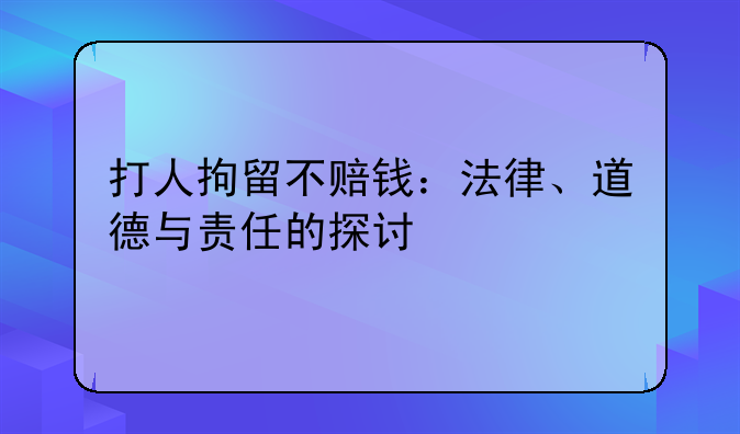 打人拘留不赔钱：法律、道德与责任的探讨