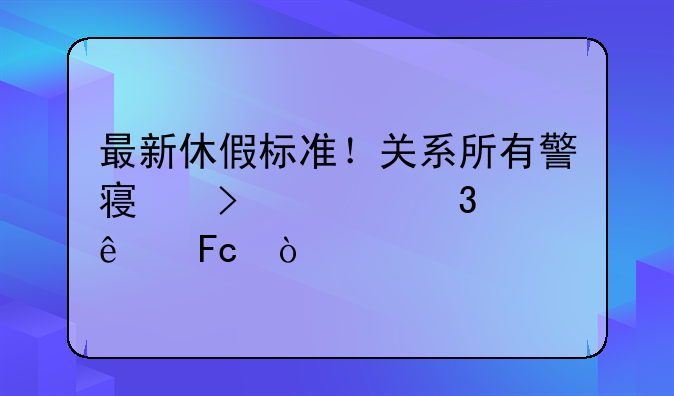 最新休假标准！关系所有警察及公职人员！