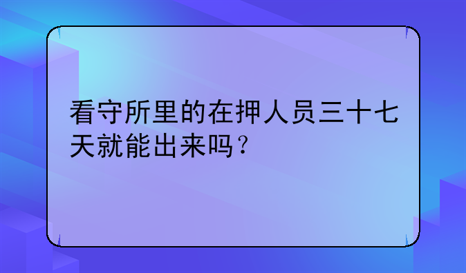 看守所里的在押人员三十七天就能出来吗？