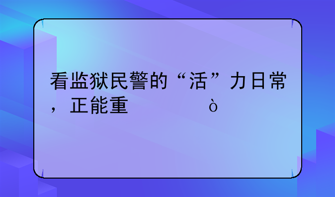 看监狱民警的“活”力日常，正能量满满！