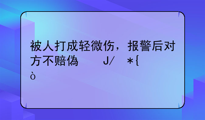 被人打成轻微伤，报警后对方不赔偿咋办？