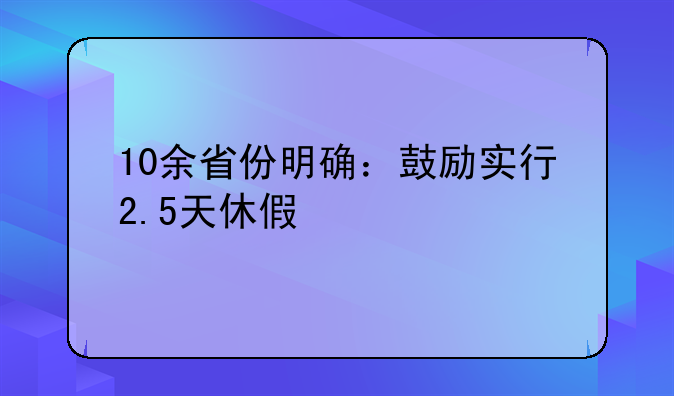 10余省份明确：鼓励实行2.5天休假