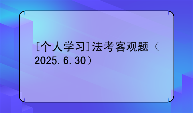 [个人学习]法考客观题（2025.6.30）