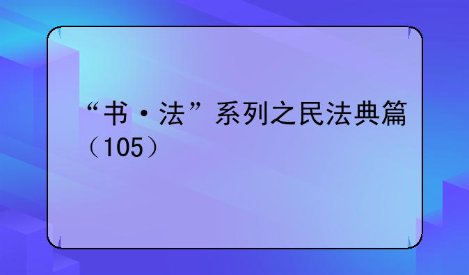 “书·法”系列之民法典篇（105）