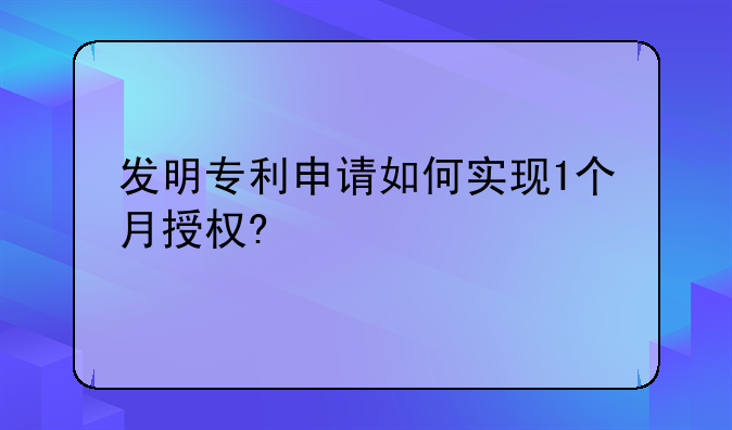 发明专利申请如何实现1个月授权?