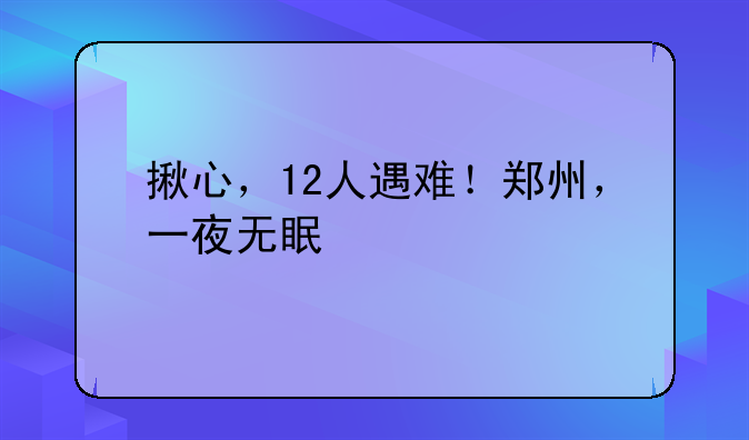 揪心，12人遇难！郑州，一夜无眠
