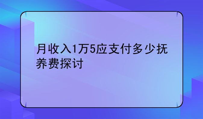 月收入1万5应支付多少抚养费探讨