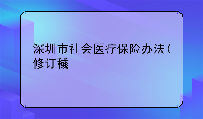 深圳市社会医疗保险办法(修订稿)