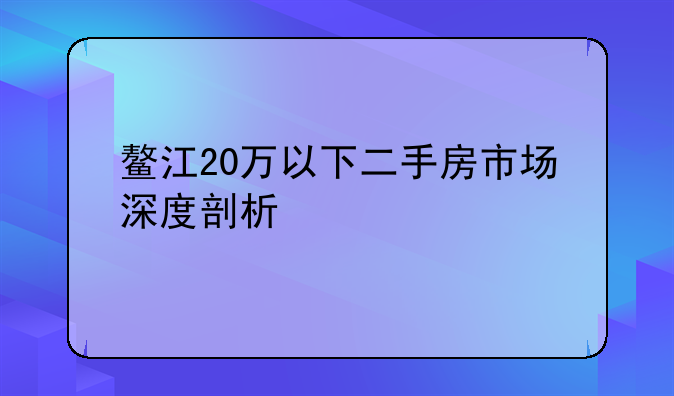 鳌江20万以下二手房市场深度剖析