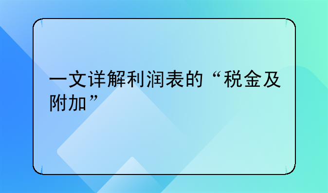 一文详解利润表的“税金及附加”