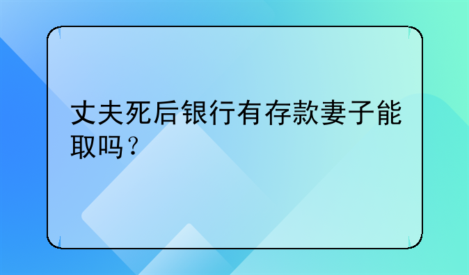丈夫死后银行有存款妻子能取吗？