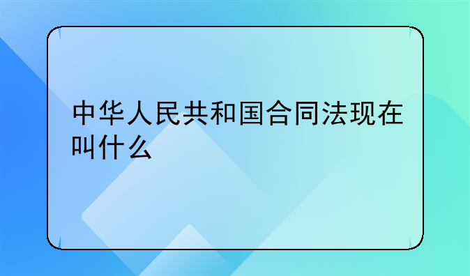 中华人民共和国合同法现在叫什么