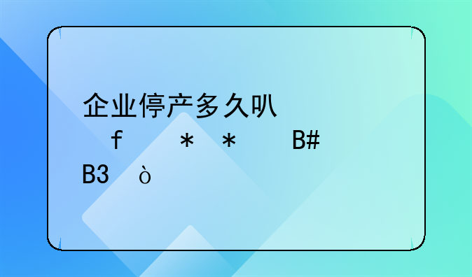 企业停产多久可以解除劳动合同？