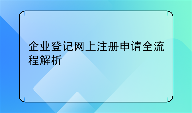 企业登记网上注册申请全流程解析