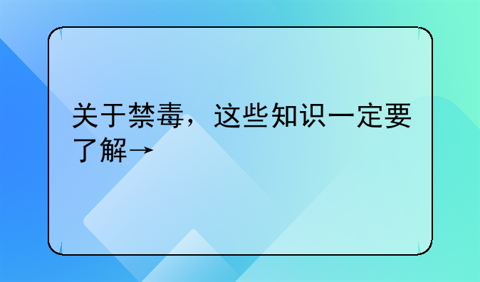 关于禁毒，这些知识一定要了解→