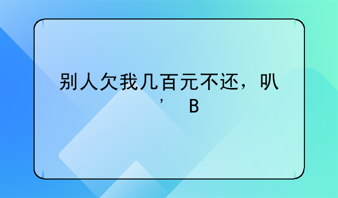 别人欠我几百元不还，可以起诉吗