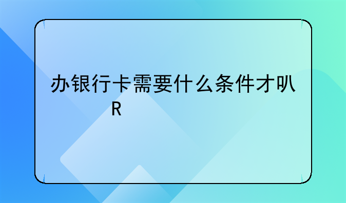 办银行卡需要什么条件才可以申请