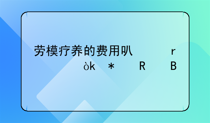 劳模疗养的费用可以在工会报销吗