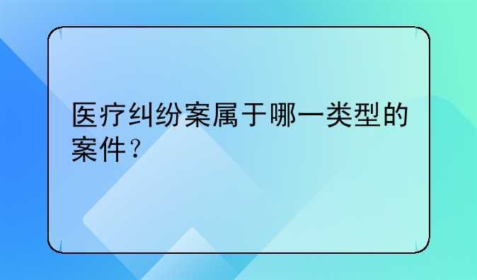 医疗纠纷案属于哪一类型的案件？