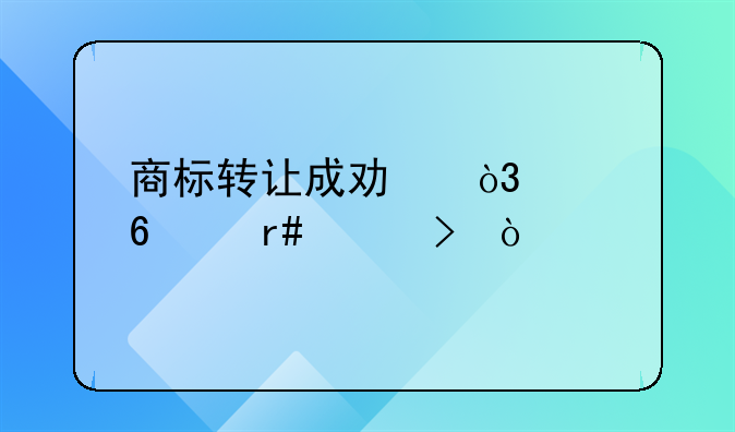 商标转让成功，两个半个月左右！