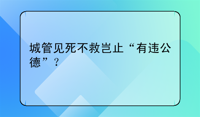 城管见死不救岂止“有违公德”？