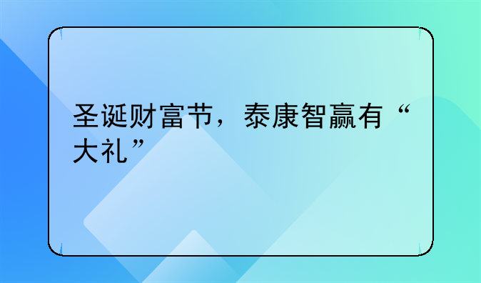 圣诞财富节，泰康智赢有“大礼”