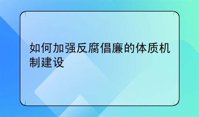 如何加强反腐倡廉的体质机制建设