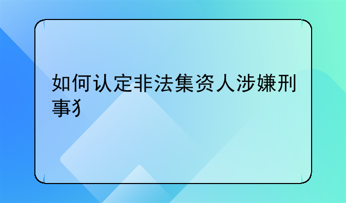 如何认定非法集资人涉嫌刑事犯罪