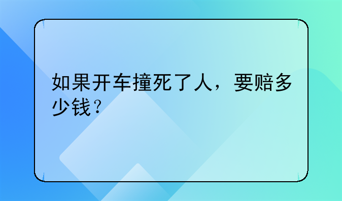 如果开车撞死了人，要赔多少钱？