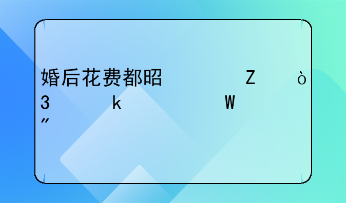 婚后花费都是女方，离婚如何判决