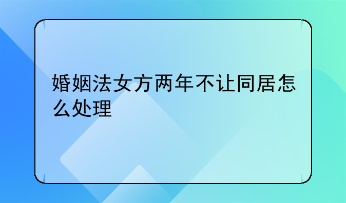 婚姻法女方两年不让同居怎么处理