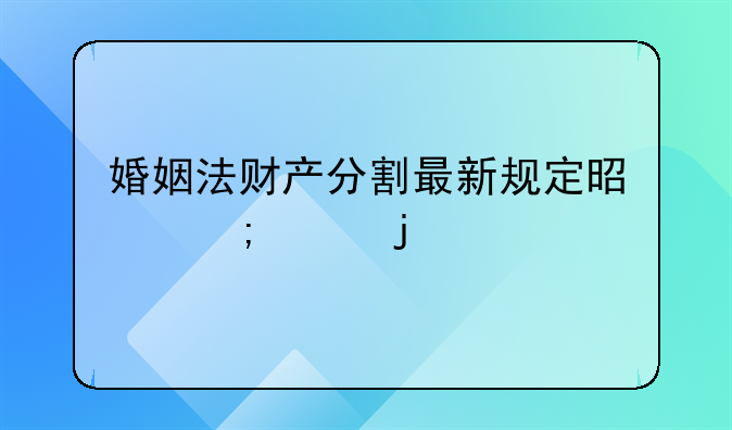 婚姻法财产分割最新规定是怎样的