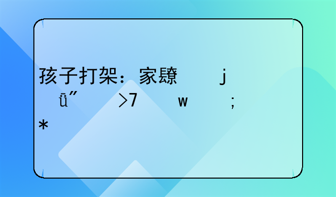孩子打架：家长的深刻反思与汇报